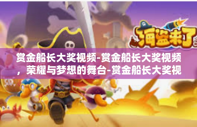 赏金船长大奖视频-赏金船长大奖视频，荣耀与梦想的舞台-赏金船长大奖视频
