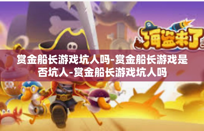 赏金船长游戏坑人吗-赏金船长游戏是否坑人-赏金船长游戏坑人吗
