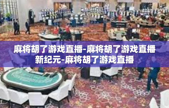 麻将胡了游戏直播-麻将胡了游戏直播新纪元-麻将胡了游戏直播