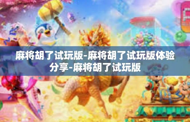 麻将胡了试玩版-麻将胡了试玩版体验分享-麻将胡了试玩版