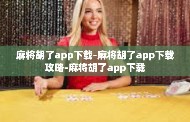 麻将胡了app下载-麻将胡了app下载攻略-麻将胡了app下载