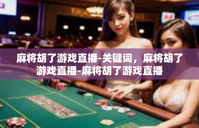 麻将胡了游戏直播-关键词，麻将胡了游戏直播-麻将胡了游戏直播