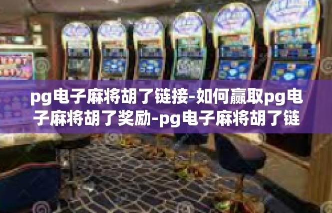pg电子麻将胡了链接-如何赢取pg电子麻将胡了奖励-pg电子麻将胡了链接