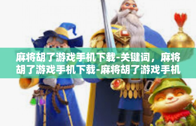 麻将胡了游戏手机下载-关键词，麻将胡了游戏手机下载-麻将胡了游戏手机下载