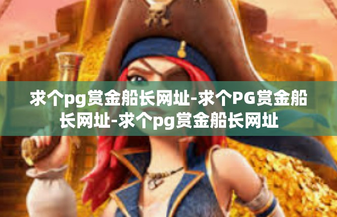 求个pg赏金船长网址-求个PG赏金船长网址-求个pg赏金船长网址