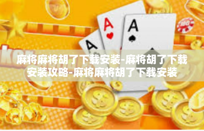 麻将麻将胡了下载安装-麻将胡了下载安装攻略-麻将麻将胡了下载安装