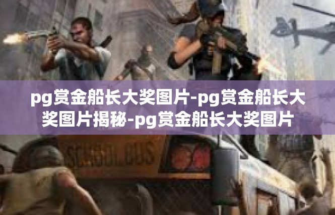 pg赏金船长大奖图片-pg赏金船长大奖图片揭秘-pg赏金船长大奖图片