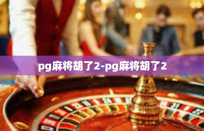 pg麻将胡了2-pg麻将胡了2