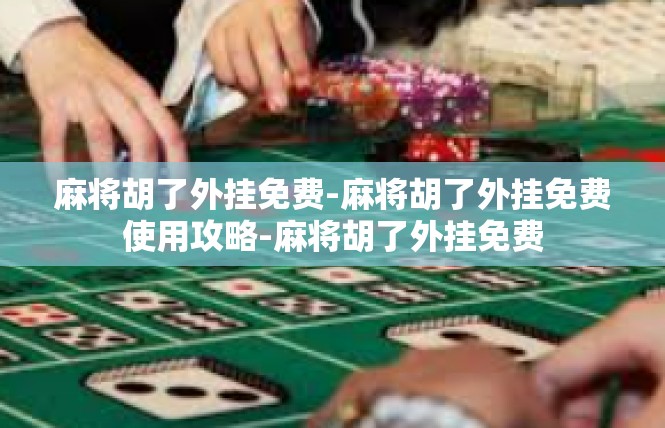 麻将胡了外挂免费-麻将胡了外挂免费使用攻略-麻将胡了外挂免费
