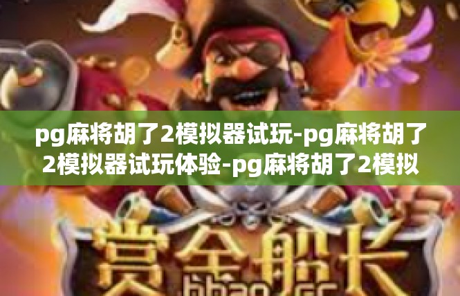 pg麻将胡了2模拟器试玩-pg麻将胡了2模拟器试玩体验-pg麻将胡了2模拟器试玩
