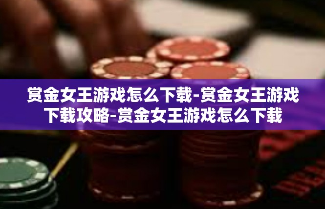 赏金女王游戏怎么下载-赏金女王游戏下载攻略-赏金女王游戏怎么下载