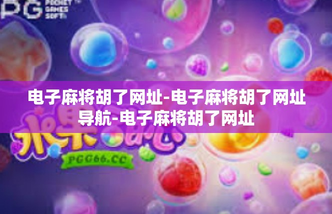 电子麻将胡了网址-电子麻将胡了网址导航-电子麻将胡了网址