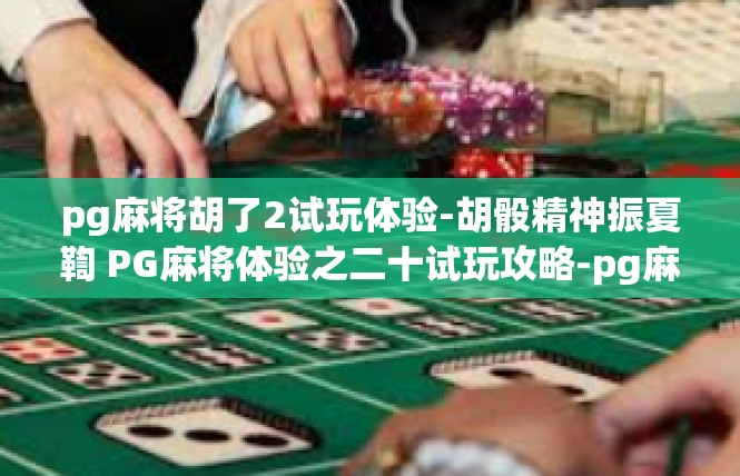 pg麻将胡了2试玩体验-胡骰精神振夏鞫 PG麻将体验之二十试玩攻略-pg麻将胡了2试玩体验