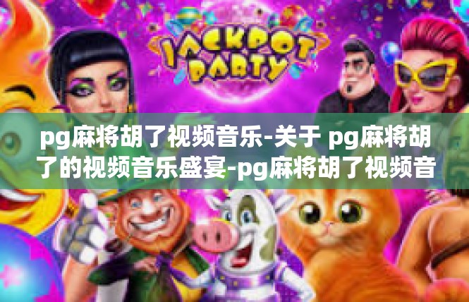 pg麻将胡了视频音乐-关于 pg麻将胡了的视频音乐盛宴-pg麻将胡了视频音乐