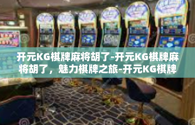 开元KG棋牌麻将胡了-开元KG棋牌麻将胡了，魅力棋牌之旅-开元KG棋牌麻将胡了