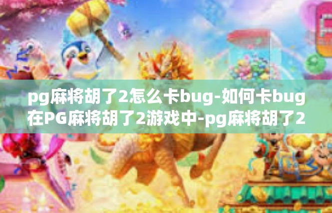 pg麻将胡了2怎么卡bug-如何卡bug在PG麻将胡了2游戏中-pg麻将胡了2怎么卡bug