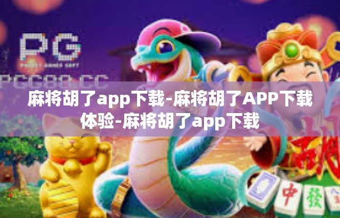 麻将胡了app下载-麻将胡了APP下载体验-麻将胡了app下载