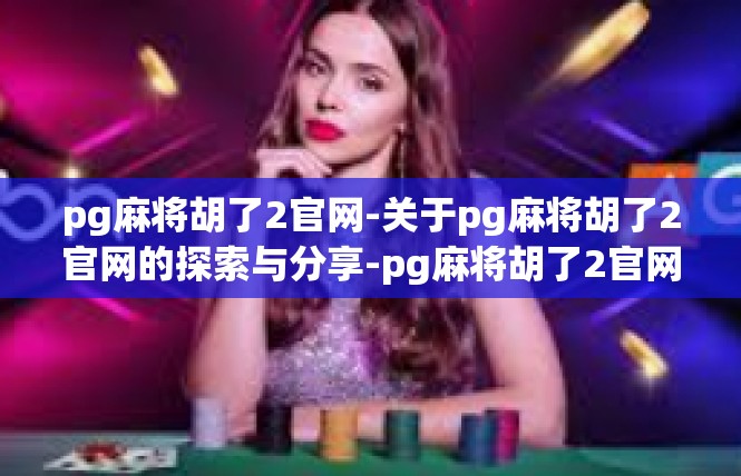 pg麻将胡了2官网-关于pg麻将胡了2官网的探索与分享-pg麻将胡了2官网
