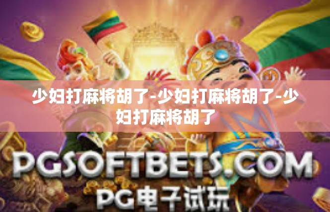 少妇打麻将胡了-少妇打麻将胡了-少妇打麻将胡了