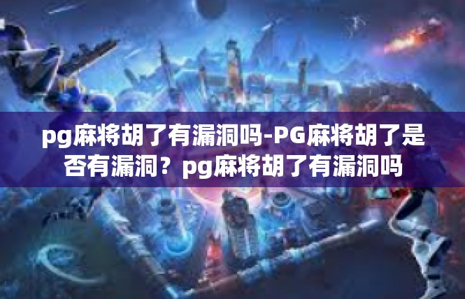 pg麻将胡了有漏洞吗-PG麻将胡了是否有漏洞？pg麻将胡了有漏洞吗