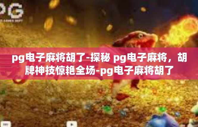 pg电子麻将胡了-探秘 pg电子麻将，胡牌神技惊艳全场-pg电子麻将胡了