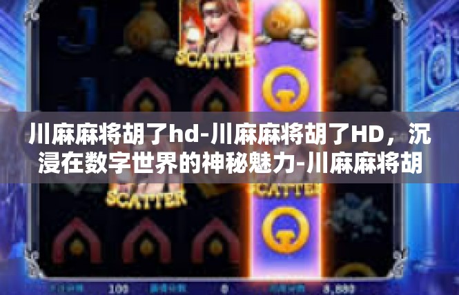 川麻麻将胡了hd-川麻麻将胡了HD，沉浸在数字世界的神秘魅力-川麻麻将胡了hd