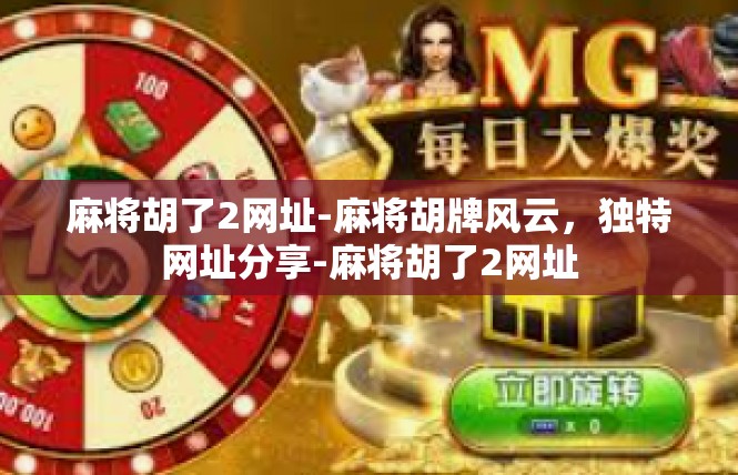 麻将胡了2网址-麻将胡牌风云，独特网址分享-麻将胡了2网址