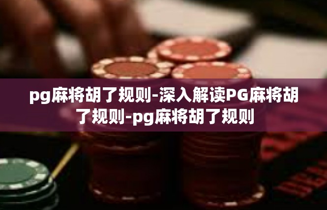 pg麻将胡了规则-深入解读PG麻将胡了规则-pg麻将胡了规则