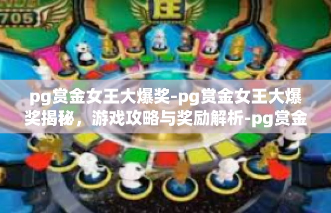 pg赏金女王大爆奖-pg赏金女王大爆奖揭秘，游戏攻略与奖励解析-pg赏金女王大爆奖