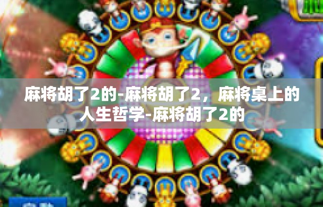 麻将胡了2的-麻将胡了2，麻将桌上的人生哲学-麻将胡了2的