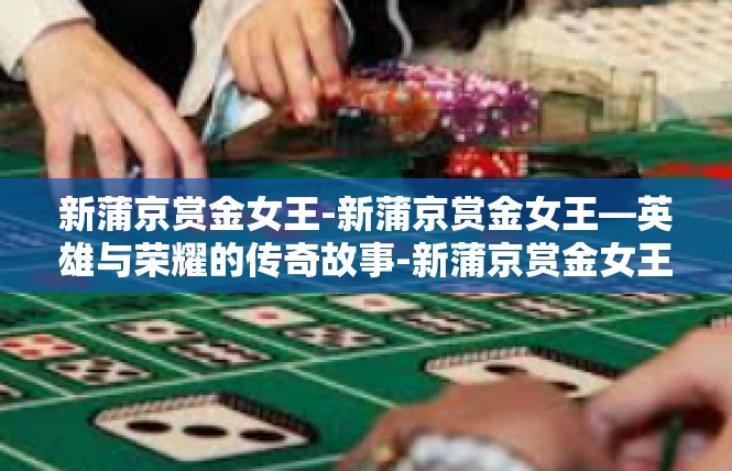 新蒲京赏金女王-新蒲京赏金女王—英雄与荣耀的传奇故事-新蒲京赏金女王