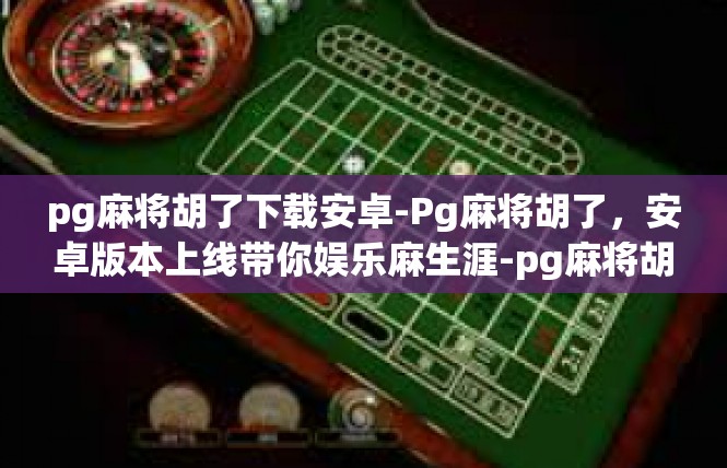pg麻将胡了下载安卓-Pg麻将胡了，安卓版本上线带你娱乐麻生涯-pg麻将胡了下载安卓