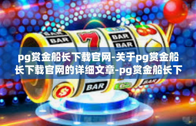 pg赏金船长下载官网-关于pg赏金船长下载官网的详细文章-pg赏金船长下载官网