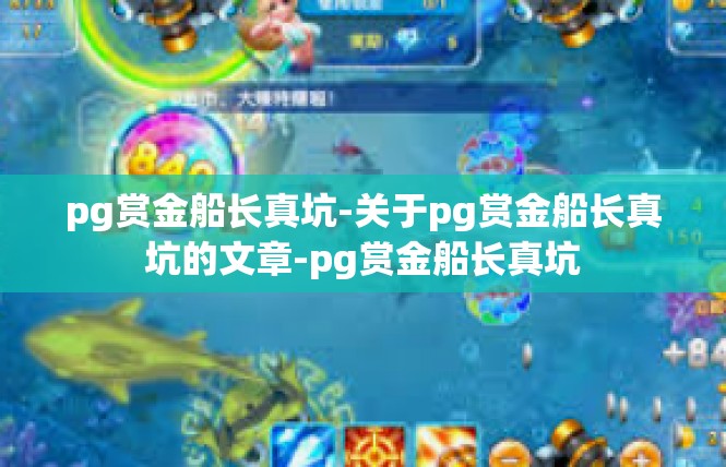 pg赏金船长真坑-关于pg赏金船长真坑的文章-pg赏金船长真坑