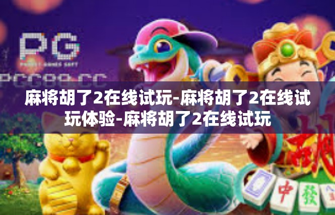 麻将胡了2在线试玩-麻将胡了2在线试玩体验-麻将胡了2在线试玩