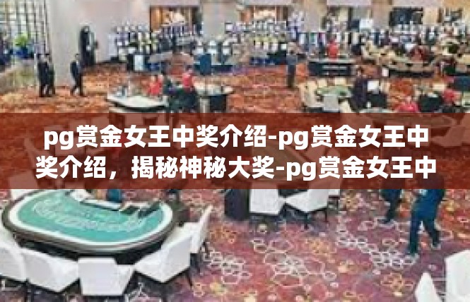 pg赏金女王中奖介绍-pg赏金女王中奖介绍，揭秘神秘大奖-pg赏金女王中奖介绍