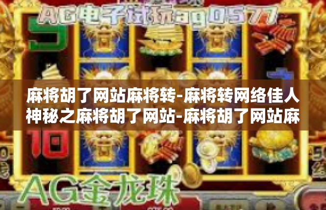 麻将胡了网站麻将转-麻将转网络佳人神秘之麻将胡了网站-麻将胡了网站麻将转
