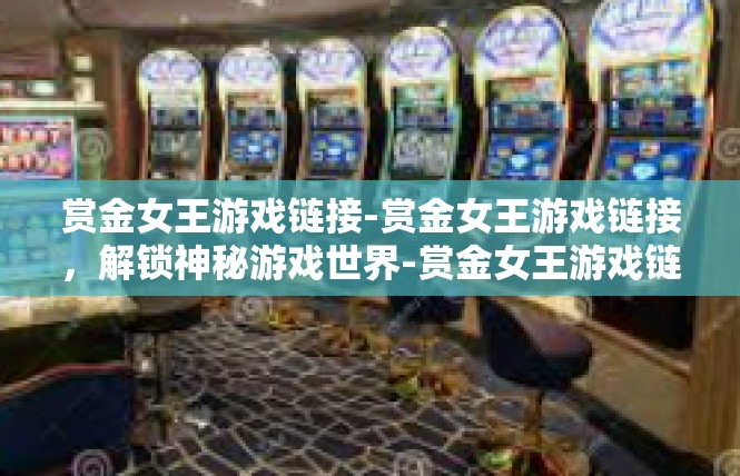 赏金女王游戏链接-赏金女王游戏链接，解锁神秘游戏世界-赏金女王游戏链接