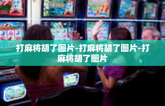打麻将胡了图片-打麻将胡了图片-打麻将胡了图片