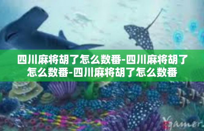 四川麻将胡了怎么数番-四川麻将胡了怎么数番-四川麻将胡了怎么数番