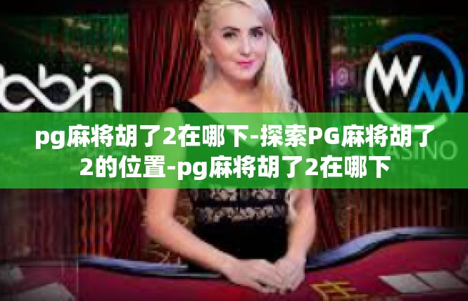pg麻将胡了2在哪下-探索PG麻将胡了2的位置-pg麻将胡了2在哪下
