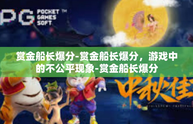 赏金船长爆分-赏金船长爆分，游戏中的不公平现象-赏金船长爆分