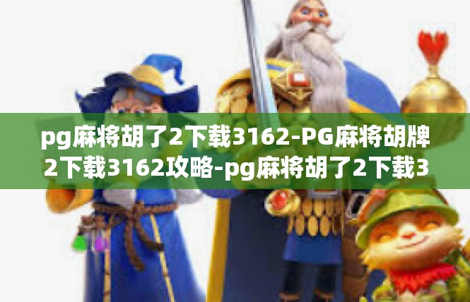 pg麻将胡了2下载3162-PG麻将胡牌2下载3162攻略-pg麻将胡了2下载3162