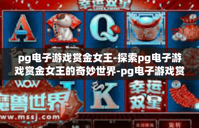 pg电子游戏赏金女王-探索pg电子游戏赏金女王的奇妙世界-pg电子游戏赏金女王
