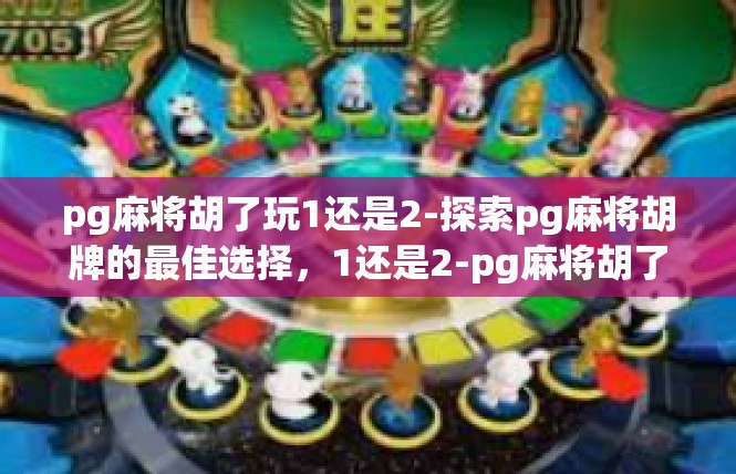pg麻将胡了玩1还是2-探索pg麻将胡牌的最佳选择，1还是2-pg麻将胡了玩1还是2