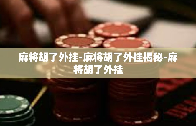 麻将胡了外挂-麻将胡了外挂揭秘-麻将胡了外挂