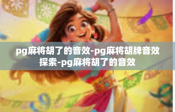 pg麻将胡了的音效-pg麻将胡牌音效探索-pg麻将胡了的音效