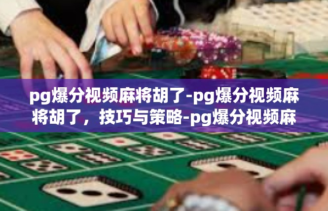 pg爆分视频麻将胡了-pg爆分视频麻将胡了，技巧与策略-pg爆分视频麻将胡了