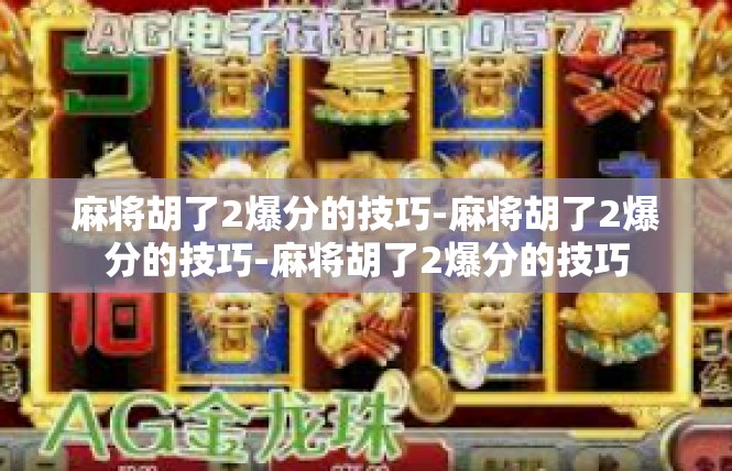 麻将胡了2爆分的技巧-麻将胡了2爆分的技巧-麻将胡了2爆分的技巧