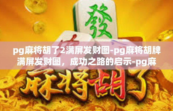pg麻将胡了2满屏发财图-pg麻将胡牌满屏发财图，成功之路的启示-pg麻将胡了2满屏发财图